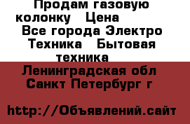 Продам газовую колонку › Цена ­ 3 000 - Все города Электро-Техника » Бытовая техника   . Ленинградская обл.,Санкт-Петербург г.